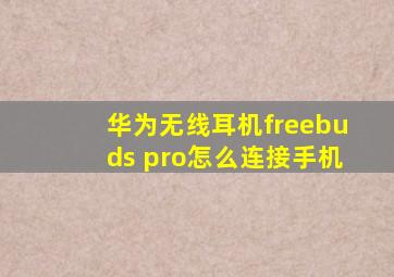 华为无线耳机freebuds pro怎么连接手机